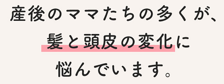 産後のママたちの多くが、髪と頭皮の変化に悩んでいます。