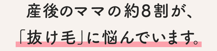 産後のママたちの多くが、髪と頭皮の変化に悩んでいます。