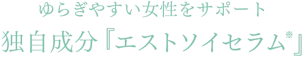 ゆらぎやすい女性をサポート独自成分『エストソイセラム※』
