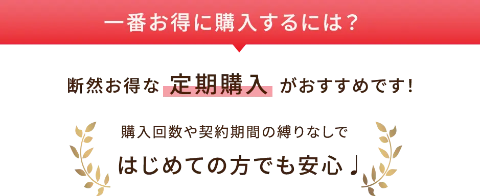 一番お得に購入するには？ 購入回数や契約期間の縛りなしで断然お得な定期購入がおすすめです！はじめての方でも安心♩