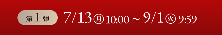 第1弾 7/13月曜日10:00〜9/1火曜日9:59